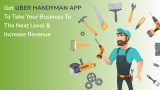Get Uber Handyman App to Take Your Business to the Next Level and Increase Revenue