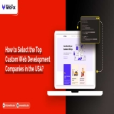 How To Select The Top Custom Web Development Companies In The USA?